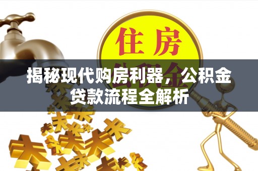 丰南揭秘现代购房利器，公积金贷款流程全解析