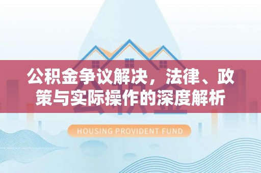 丰南公积金争议解决，法律、政策与实际操作的深度解析