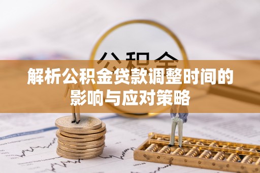 丰南解析公积金贷款调整时间的影响与应对策略