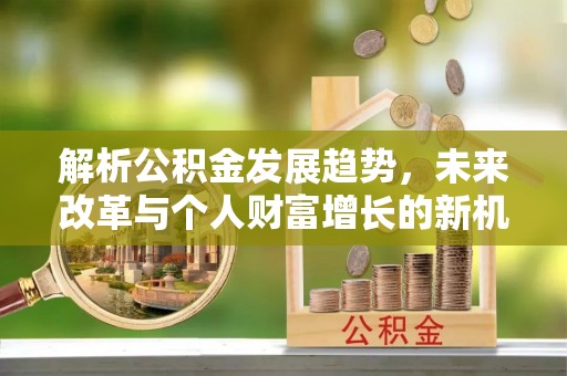 丰南解析公积金发展趋势，未来改革与个人财富增长的新机遇