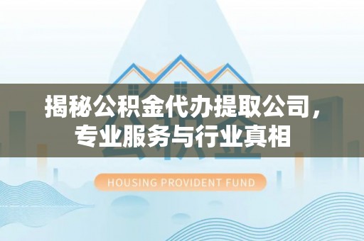 丰南揭秘公积金代办提取公司，专业服务与行业真相