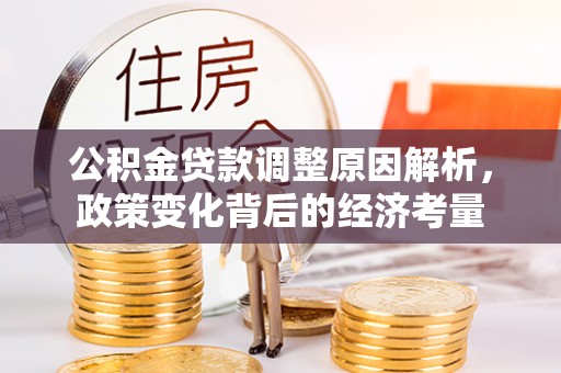 丰南公积金贷款调整原因解析，政策变化背后的经济考量
