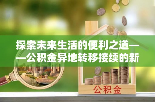 丰南探索未来生活的便利之道——公积金异地转移接续的新篇章