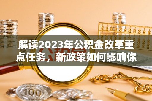 丰南解读2023年公积金改革重点任务，新政策如何影响你我生活？