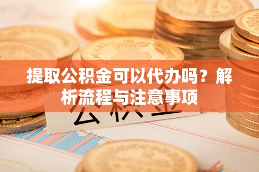丰南提取公积金可以代办吗？解析流程与注意事项