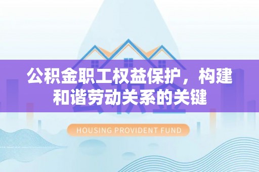 丰南公积金职工权益保护，构建和谐劳动关系的关键