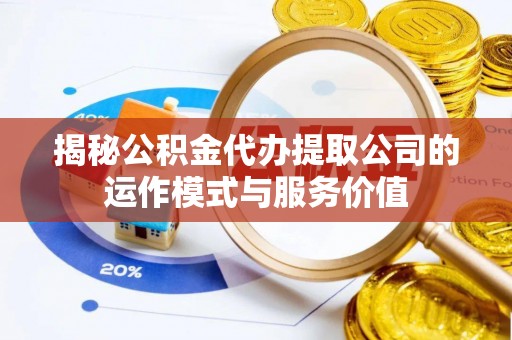 丰南揭秘公积金代办提取公司的运作模式与服务价值
