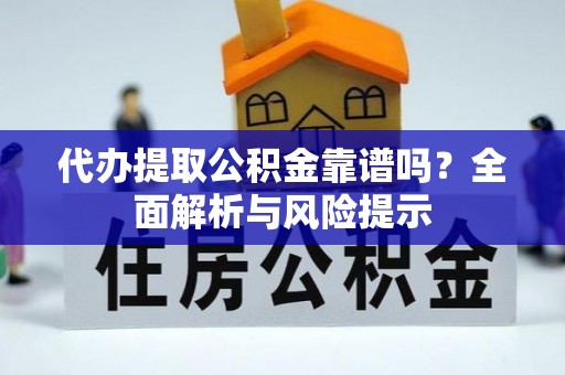 丰南代办提取公积金靠谱吗？全面解析与风险提示