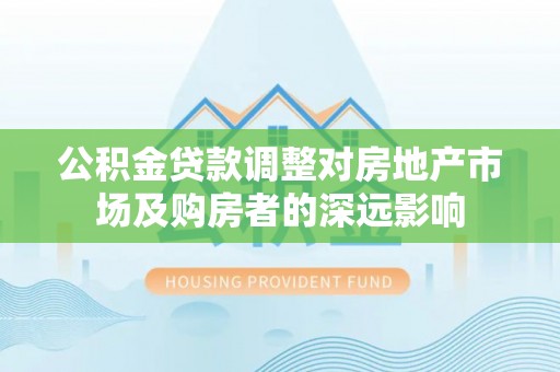 丰南公积金贷款调整对房地产市场及购房者的深远影响