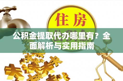 丰南公积金提取代办哪里有？全面解析与实用指南