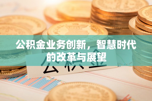 丰南公积金业务创新，智慧时代的改革与展望