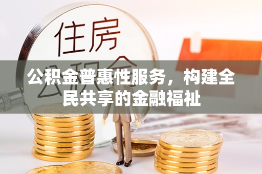 丰南公积金普惠性服务，构建全民共享的金融福祉