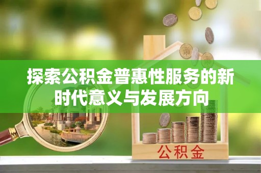 丰南探索公积金普惠性服务的新时代意义与发展方向