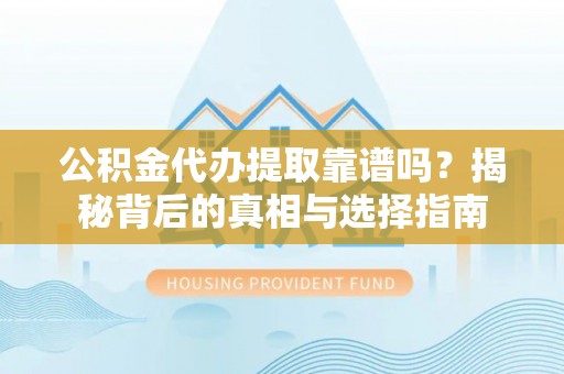 丰南公积金代办提取靠谱吗？揭秘背后的真相与选择指南
