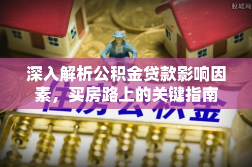 丰南深入解析公积金贷款影响因素，买房路上的关键指南