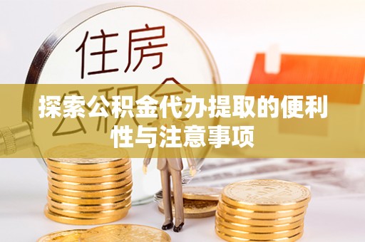 丰南探索公积金代办提取的便利性与注意事项