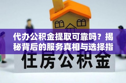 丰南代办公积金提取可靠吗？揭秘背后的服务真相与选择指南