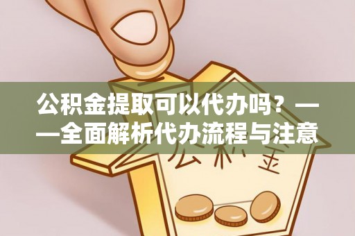 丰南公积金提取可以代办吗？——全面解析代办流程与注意事项