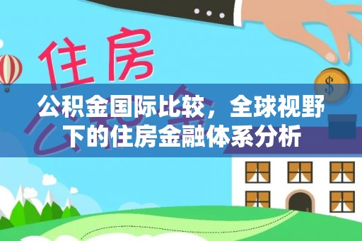 丰南公积金国际比较，全球视野下的住房金融体系分析