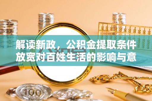 丰南解读新政，公积金提取条件放宽对百姓生活的影响与意义