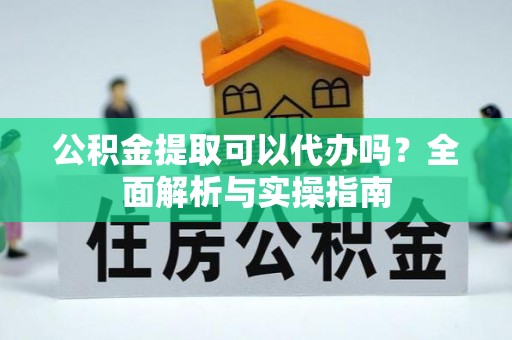 丰南公积金提取可以代办吗？全面解析与实操指南