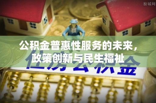 丰南公积金普惠性服务的未来，政策创新与民生福祉